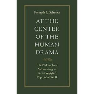 At the Center of the Human Drama: The Philosophy of Karol Wojtyla/Pope John Paul II, Paperback - Kenneth L. Schmitz imagine