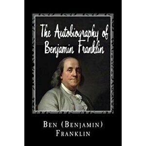 The Autobiography of Benjamin Franklin, Paperback - Ben (Benjamin) Franklin imagine