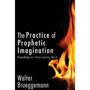 Practice of Prophetic Imagination Hb: Preaching an Emancipating Word, Hardcover - Walter Brueggemann imagine