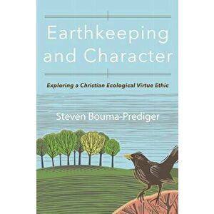 Earthkeeping and Character: Exploring a Christian Ecological Virtue Ethic, Paperback - Steven Bouma-Prediger imagine