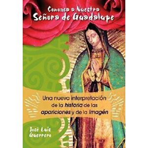 Conozca a Nuestra Seora de Guadalupe: Una Nueva Interpretacin de la Historia, de Las Apariciones Y de la Imagen, Paperback - Jos Guerrero imagine