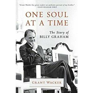 One Soul at a Time: The Story of Billy Graham, Hardcover - Grant Wacker imagine