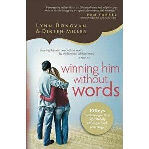 Winning Him Without Words: 10 Keys to Thriving in Your Spiritually Mismatched Marriage, Paperback - Lynn Donovan imagine