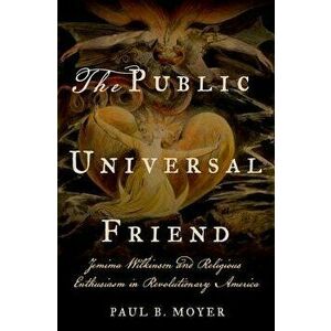 The Public Universal Friend: Jemima Wilkinson and Religious Enthusiasm in Revolutionary America, Hardcover - Paul B. Moyer imagine