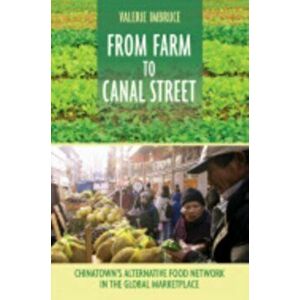 From Farm to Canal Street: Chinatown's Alternative Food Network in the Global Marketplace, Paperback - Valerie Imbruce imagine