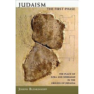 Judaism: The First Phase: The Place of Ezra and Nehemiah in the Origins of Judaism, Paperback - Joseph Blenkinsopp imagine