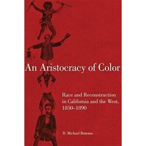 An Aristocracy of Color: Race and Reconstruction in California and the West, 1850-1890, Paperback - D. Michael Bottoms imagine