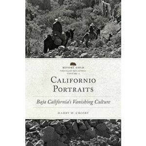 Californio Portraits: Baja California's Vanishing Culture, Hardcover - Harry W. Crosby imagine