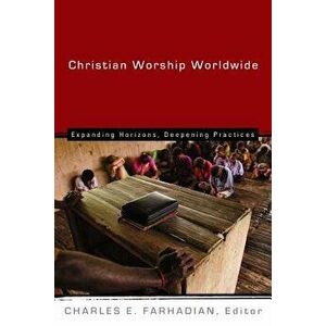 Christian Worship Worldwide: Expanding Horizons, Deepening Practices, Paperback - Charles E. Farhadian imagine