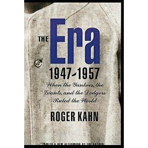 The Era 1947-1957: When the Yankees, the Giants, and the Dodgers Ruled the World, Paperback - Roger Kahn imagine