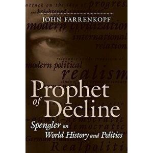 Prophet of Decline: Spengler on World History and Politics, Paperback - John Farrenkopf imagine