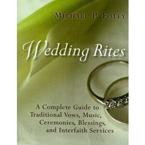 Wedding Rites: A Complete Guide to Traditional Vows, Music, Ceremonies, Blessings, and Interfaith Services, Paperback - Michael P. Foley imagine
