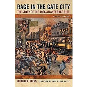Rage in the Gate City: The Story of the 1906 Atlanta Race Riot, Paperback - Rebecca Burns imagine