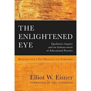 The Enlightened Eye: Qualitative Inquiry and the Enhancement of Educational Practice, Reissued with a New Prologue and Foreword, Paperback - Elliot W. imagine