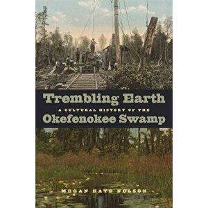 Trembling Earth: A Cultural History of the Okefenokee Swamp, Paperback - Megan Kate Nelson imagine