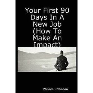 Your First 90 Days in a New Job (How to Make an Impact), Paperback - William Robinson imagine