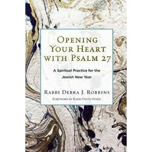 Opening Your Heart with Psalm 27: A Spiritual Practice for the Jewish New Year, Paperback - Debra J. Robbins imagine