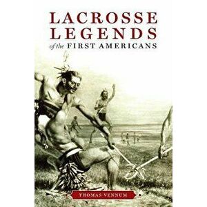 Lacrosse Legends of the First Americans, Paperback - Thomas Vennum imagine