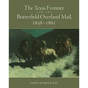 The Texas Frontier and the Butterfield Overland Mail, 1858-1861, Hardcover - Glen Sample Ely imagine