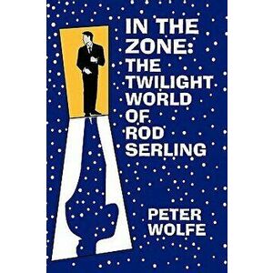 In the Zone: The Twilight World of Rod Serling, Paperback - Peter Wolfe imagine