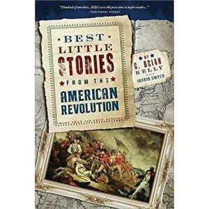 Best Little Stories from the American Revolution: More Than 100 True Stories, Paperback - C. Brian Kelly imagine