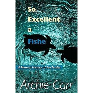 So Excellent a Fishe: A Natural History of Sea Turtles, Paperback - Archie F. Carr imagine