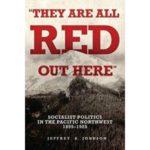 "they Are All Red Out Here": Socialist Politics in the Pacific Northwest, 1895-1925, Hardcover - Jeffrey A. Johnson imagine