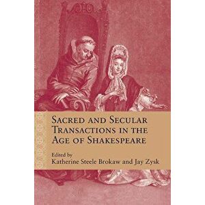 Sacred and Secular Transactions in the Age of Shakespeare, Paperback - Katherine Steele Brokaw imagine