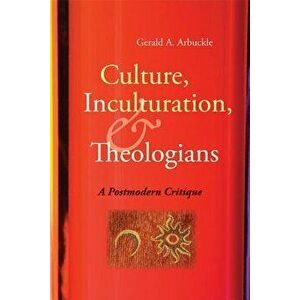Culture, Inculturation, and Theologians: A Postmodern Critique, Paperback - Gerald A. Arbuckle imagine