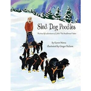 Sled Dog Poodles: The True Life Adventures of John "the Poodleman" Suter, Paperback - Ginger Nielson imagine