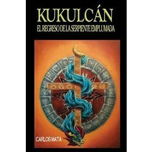 Kukulcn: El Regreso de la Serpiente Emplumada, Paperback - Carlos Mata imagine
