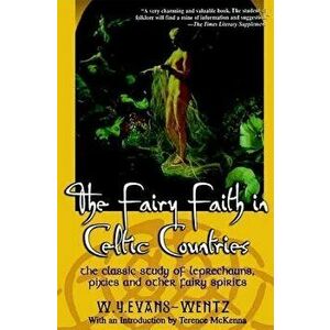 The Fairy Faith in Celtic Countries: The Classic Study of Leprechauns, Pixies, and Other Fairy Spirits, Paperback - W. y. Evans-Wentz imagine