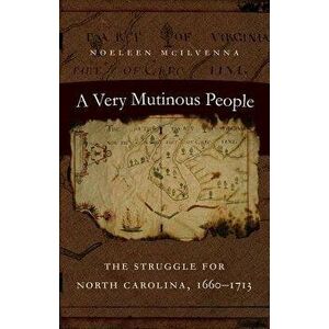 A Very Mutinous People: The Struggle for North Carolina, 1660-1713, Paperback - Noeleen McIlvenna imagine