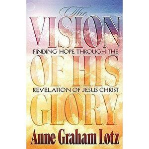 The Vision of His Glory, Paperback - Anne Graham Lotz imagine