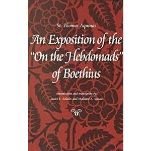 An Exposition of the on the Hebdomads of Boethius, Paperback - Thomas Aquinas imagine