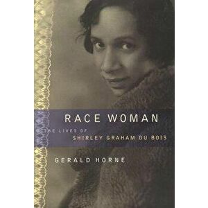 Race Woman: The Lives of Shirley Graham Du Bois, Paperback - Gerald Horne imagine