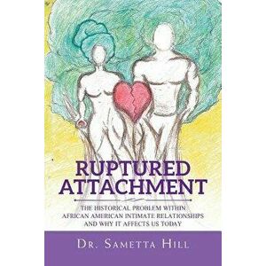 Ruptured Attachment: The Historical Problem Within African American Intimate Relationships and Why It Affects Us Today, Paperback - Dr Sametta Hill imagine