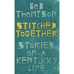 Stitched Together: Stories of a Kentucky Life, Hardcover - Bob Thompson imagine