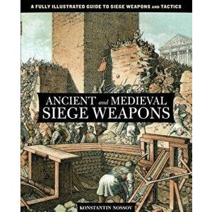 Ancient and Medieval Siege Weapons: A Fully Illustrated Guide to Siege Weapons and Tactics, Paperback - Konstantin Nossov imagine