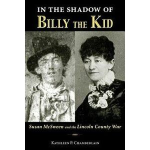 In the Shadow of Billy the Kid: Susan McSween and the Lincoln County War, Paperback - Kathleen P. Chamberlain imagine