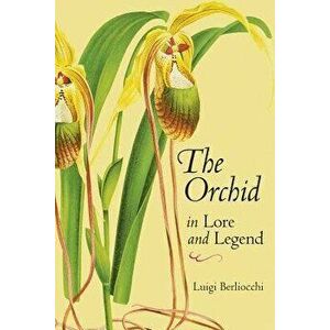 The Orchid in Lore and Legend, Paperback - Luigi Berliocchi imagine