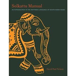 Solkattu Manual: An Introduction to the Rhythmic Language of South Indian Music, Paperback - David P. Nelson imagine