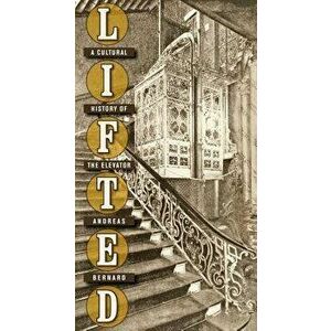Lifted: A Cultural History of the Elevator, Hardcover - Andreas Bernard imagine