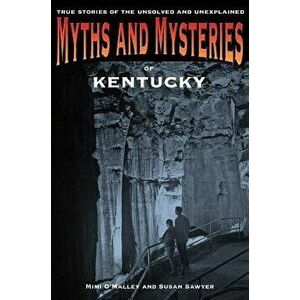 Myths and Mysteries of Kentucky: True Stories of the Unsolved and Unexplained, Paperback - Mimi O'Malley imagine