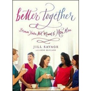 Better Together: Because You're Not Meant to Mom Alone, Paperback - Jill Savage imagine