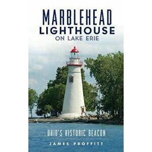 Marblehead Lighthouse on Lake Erie: Ohio's Historic Beacon, Hardcover - James Proffitt imagine