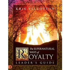 The Supernatural Ways of Royalty Leader's Guide: Discovering Your Rights and Privileges of Being a Son or Daughter of God, Paperback - Bill Johnson imagine