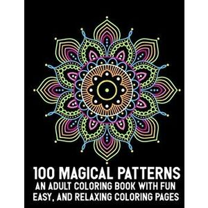 100 Magical Patterns An Adult Coloring Book with Fun Easy, and Relaxing Coloring Pages: Adult Coloring Book 100 Mandala Images Stress Management Color imagine