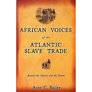 African Voices of the Atlantic Slave Trade: Beyond the Silence and the Shame, Paperback - Anne Bailey imagine