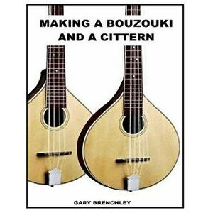 Making a Cittern and a Bouzouki, Paperback - Gary Brenchley imagine